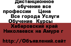Дистанционное обучение все профессии  › Цена ­ 10 000 - Все города Услуги » Обучение. Курсы   . Хабаровский край,Николаевск-на-Амуре г.